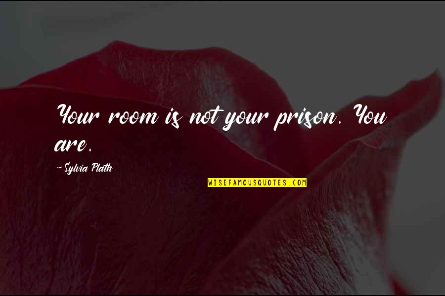 Kralice Quotes By Sylvia Plath: Your room is not your prison. You are.