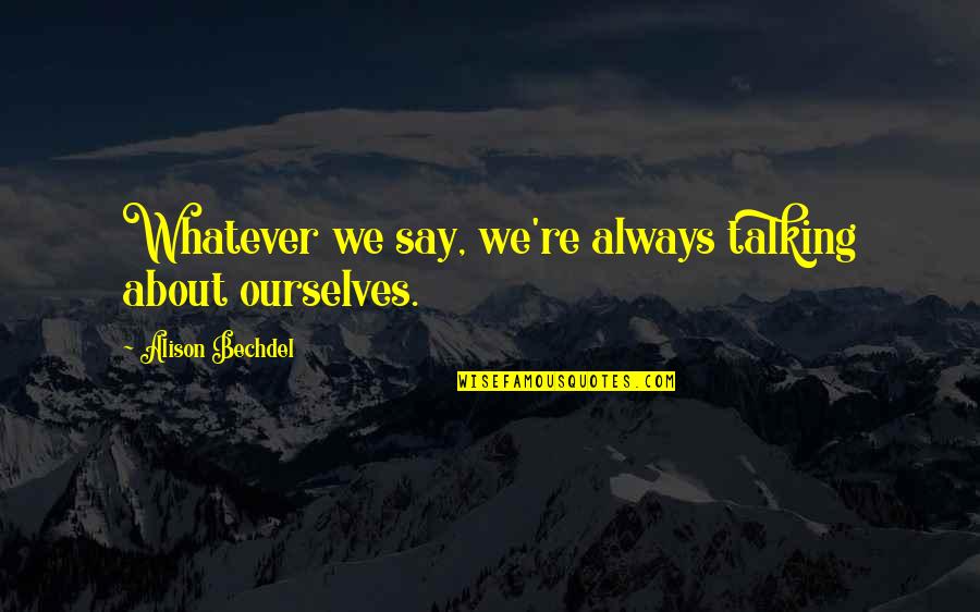 Kranjceviceva 17 Quotes By Alison Bechdel: Whatever we say, we're always talking about ourselves.