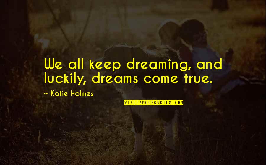 Krasnoe Dlinnoe Quotes By Katie Holmes: We all keep dreaming, and luckily, dreams come