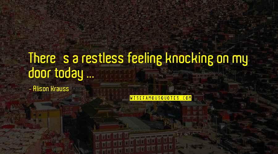 Krauss Quotes By Alison Krauss: There's a restless feeling knocking on my door