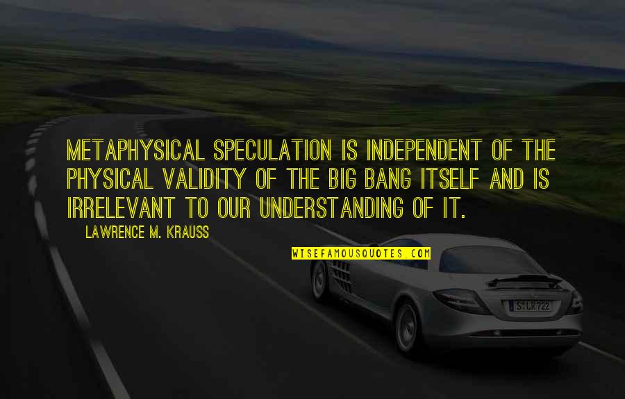 Krauss Quotes By Lawrence M. Krauss: Metaphysical speculation is independent of the physical validity