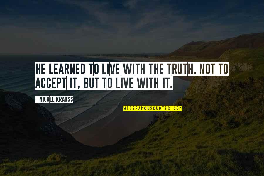 Krauss Quotes By Nicole Krauss: He learned to live with the truth. Not