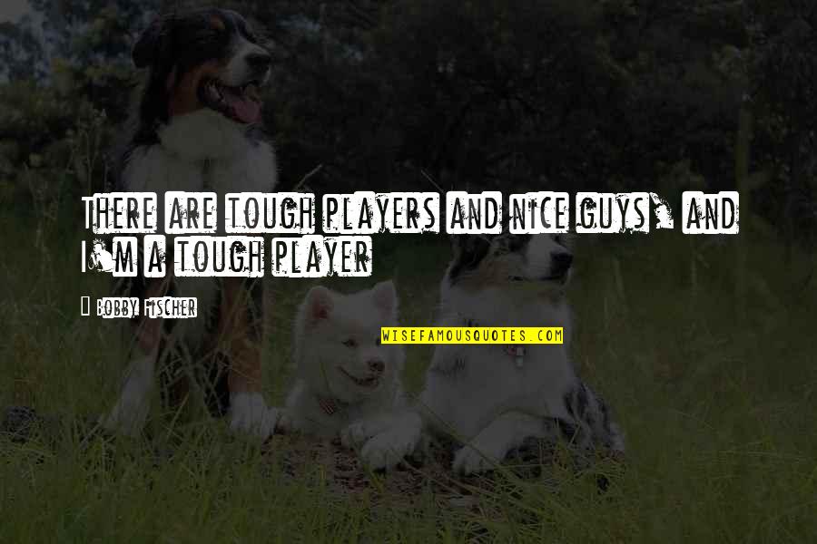 Kravatak Quotes By Bobby Fischer: There are tough players and nice guys, and