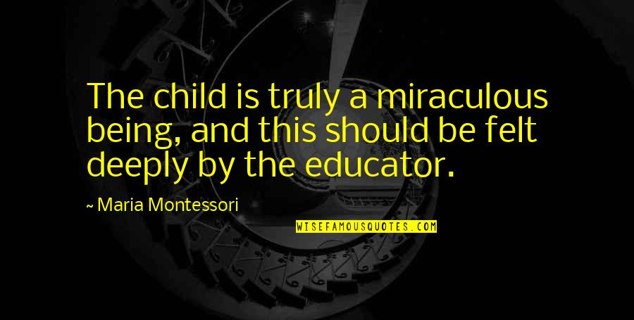 Krawitz Evan Quotes By Maria Montessori: The child is truly a miraculous being, and