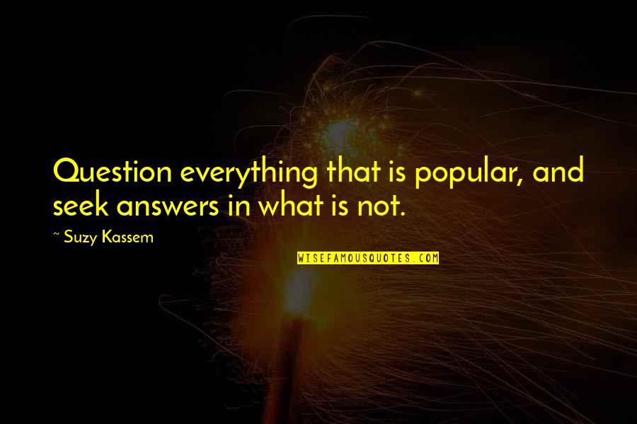 Krc Power Quotes By Suzy Kassem: Question everything that is popular, and seek answers