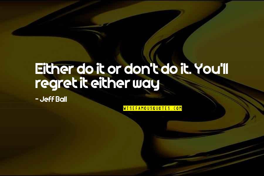 Kreitner Properties Quotes By Jeff Ball: Either do it or don't do it. You'll