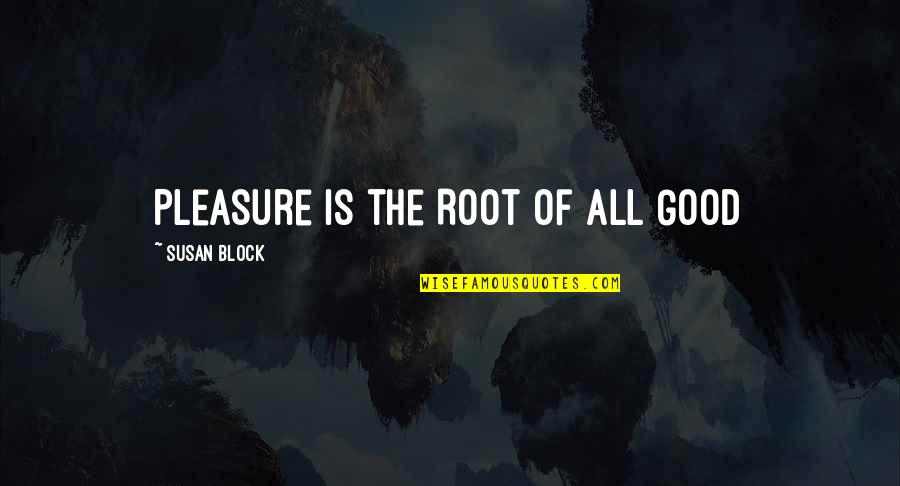 Krevsky Gallery Quotes By Susan Block: Pleasure is the Root of All Good