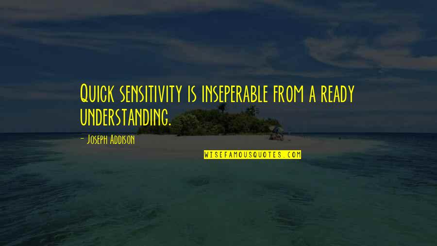 Krigernes Quotes By Joseph Addison: Quick sensitivity is inseperable from a ready understanding.