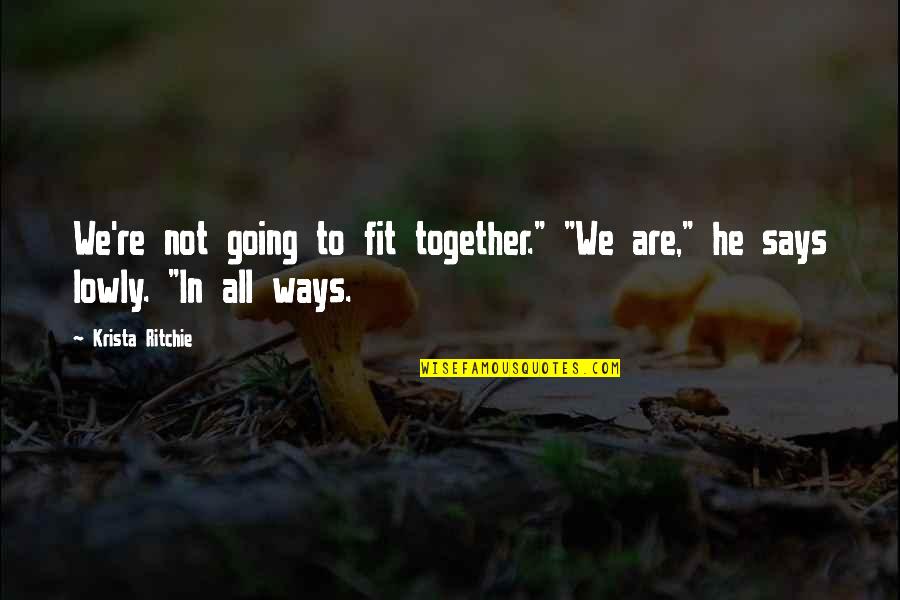 Krista Quotes By Krista Ritchie: We're not going to fit together." "We are,"