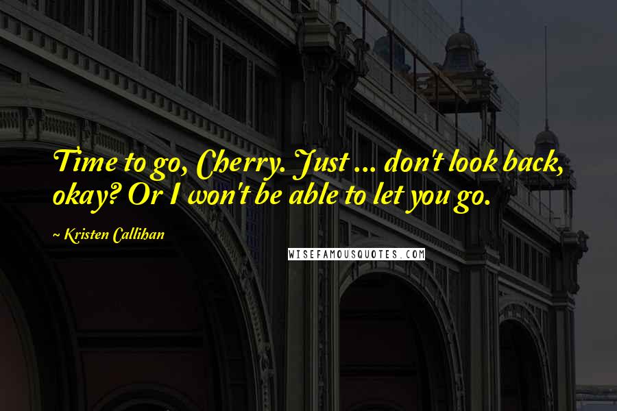 Kristen Callihan quotes: Time to go, Cherry. Just ... don't look back, okay? Or I won't be able to let you go.