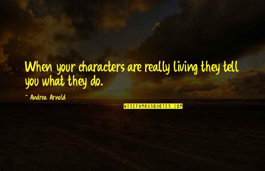 Kristhel Regalado Quotes By Andrea Arnold: When your characters are really living they tell