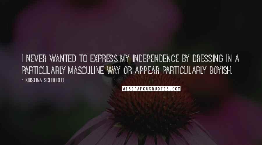 Kristina Schroder quotes: I never wanted to express my independence by dressing in a particularly masculine way or appear particularly boyish.