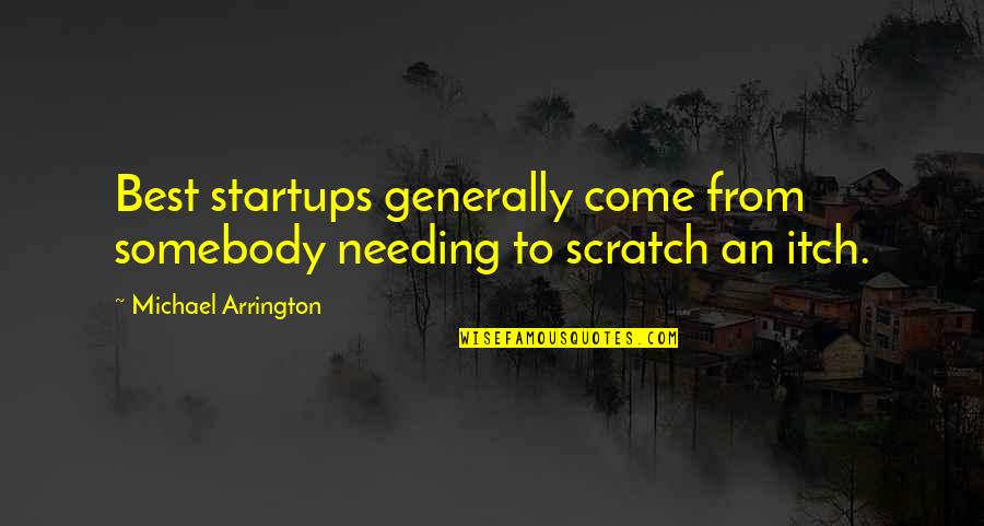 Kroenke Family Quotes By Michael Arrington: Best startups generally come from somebody needing to