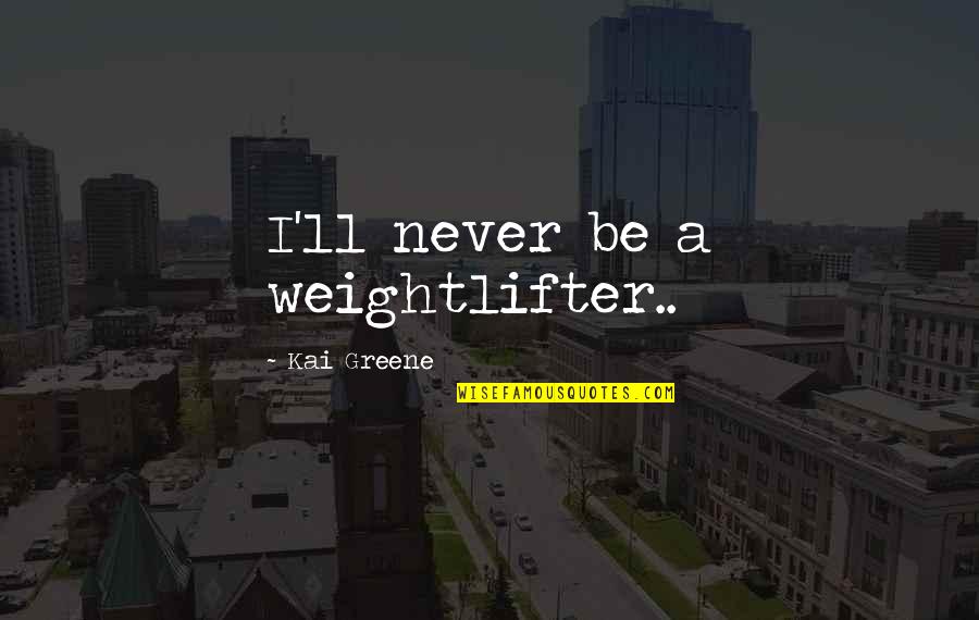 Kropka Mala Quotes By Kai Greene: I'll never be a weightlifter..