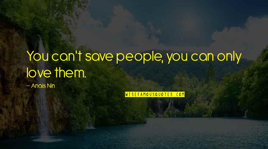 Krouse Criteria Quotes By Anais Nin: You can't save people, you can only love