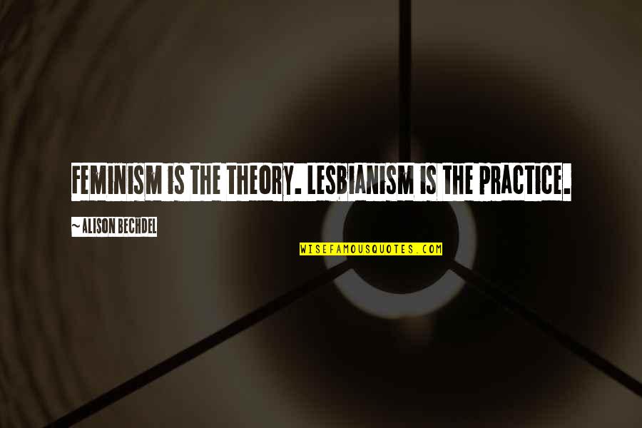 Krov Menuhin Quotes By Alison Bechdel: Feminism is the theory. Lesbianism is the practice.