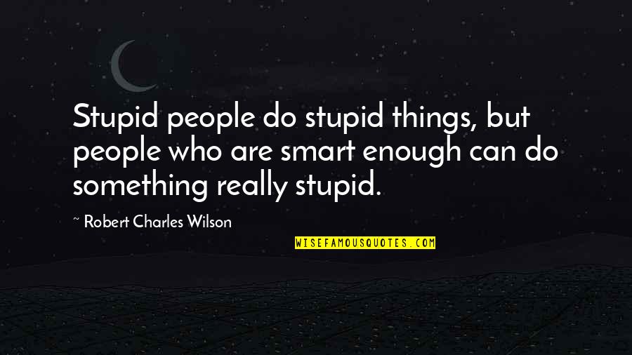 Krpeljni Quotes By Robert Charles Wilson: Stupid people do stupid things, but people who