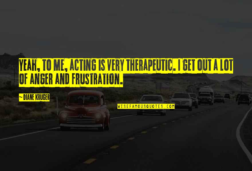 Kruger Quotes By Diane Kruger: Yeah, to me, acting is very therapeutic. I