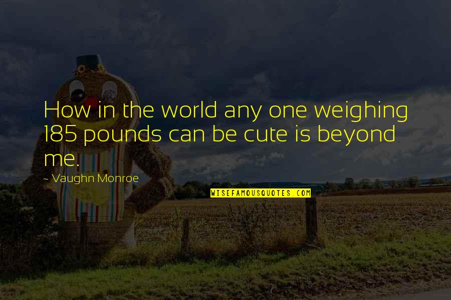 Krystina Alabado Quotes By Vaughn Monroe: How in the world any one weighing 185