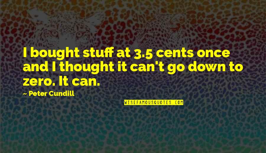 Kshitij Ravi Quotes By Peter Cundill: I bought stuff at 3.5 cents once and