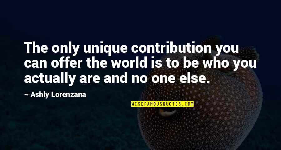 Kuasailah Quotes By Ashly Lorenzana: The only unique contribution you can offer the