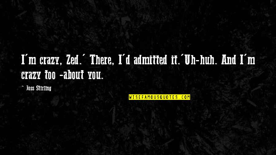 Kuberski Free Quotes By Joss Stirling: I'm crazy, Zed.' There, I'd admitted it.'Uh-huh. And