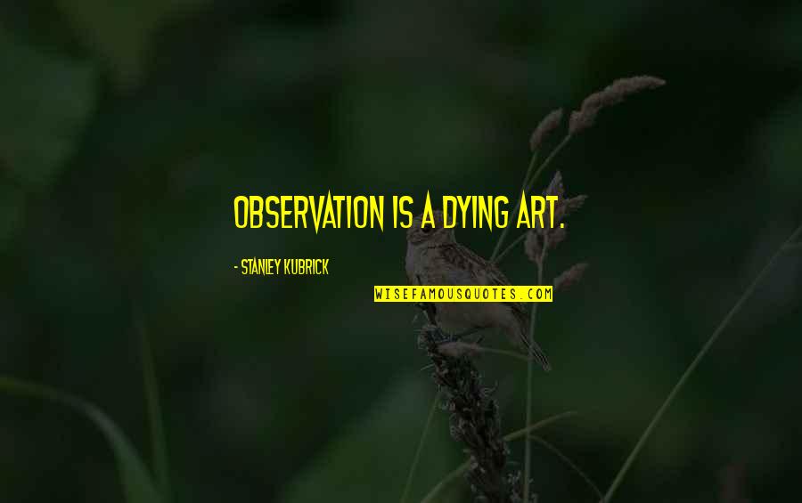 Kubrick's Quotes By Stanley Kubrick: Observation is a dying art.