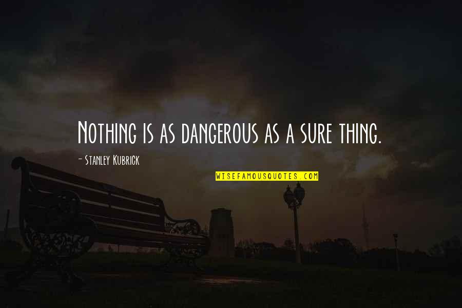 Kubrick's Quotes By Stanley Kubrick: Nothing is as dangerous as a sure thing.