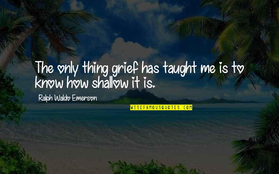 Kudron Construction Quotes By Ralph Waldo Emerson: The only thing grief has taught me is