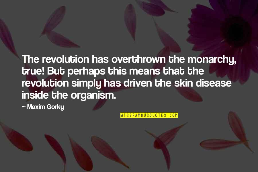 Kulas Maids Quotes By Maxim Gorky: The revolution has overthrown the monarchy, true! But