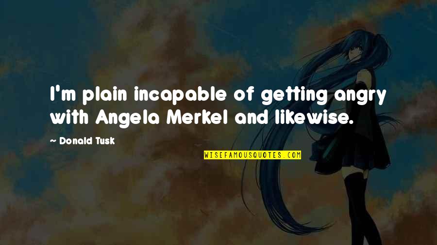 Kuleana Academy Quotes By Donald Tusk: I'm plain incapable of getting angry with Angela