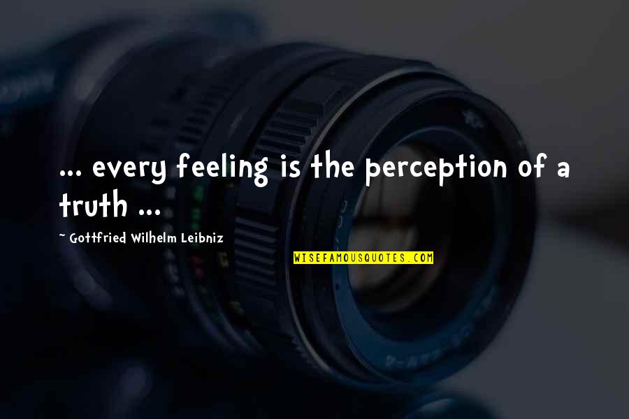 Kuleana Academy Quotes By Gottfried Wilhelm Leibniz: ... every feeling is the perception of a