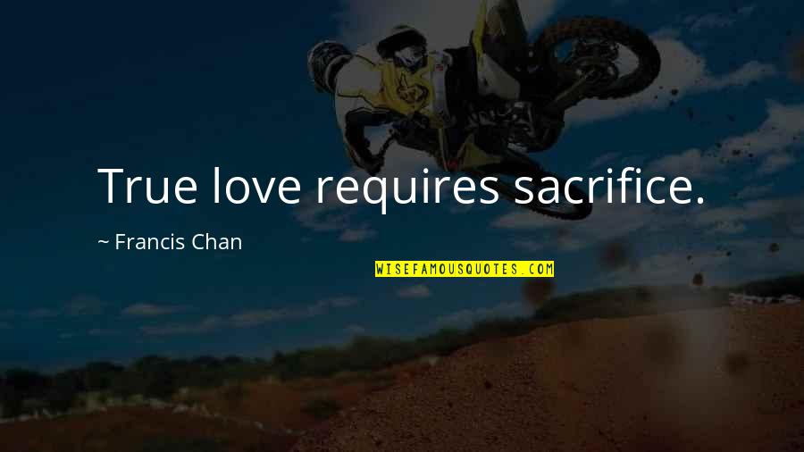 Kumbro Stadsn T Quotes By Francis Chan: True love requires sacrifice.