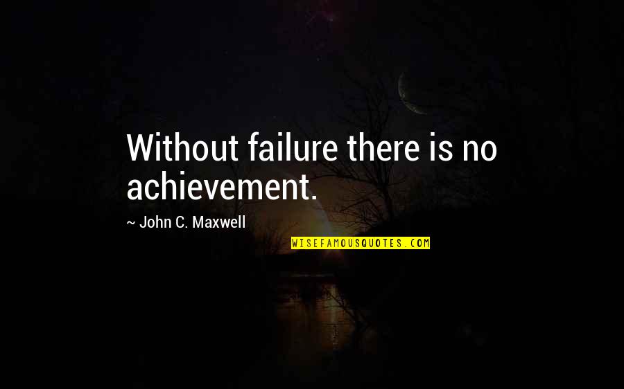 Kumbro Stadsn T Quotes By John C. Maxwell: Without failure there is no achievement.