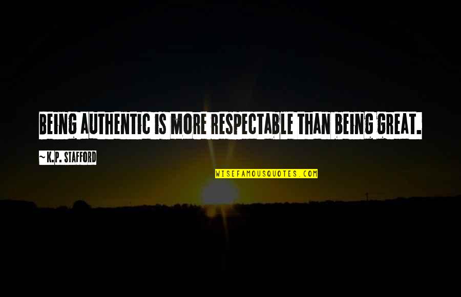 Kumpen Quotes By K.P. Stafford: Being authentic is more respectable than being great.