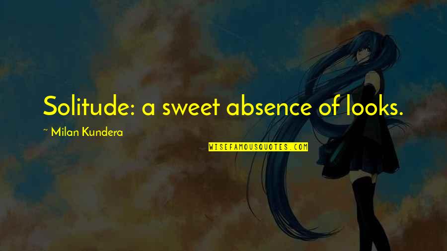 Kundera's Quotes By Milan Kundera: Solitude: a sweet absence of looks.