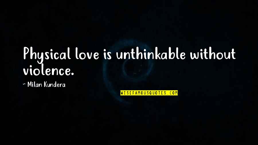 Kundera's Quotes By Milan Kundera: Physical love is unthinkable without violence.