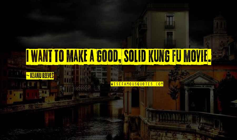 Kung Quotes By Keanu Reeves: I want to make a good, solid kung