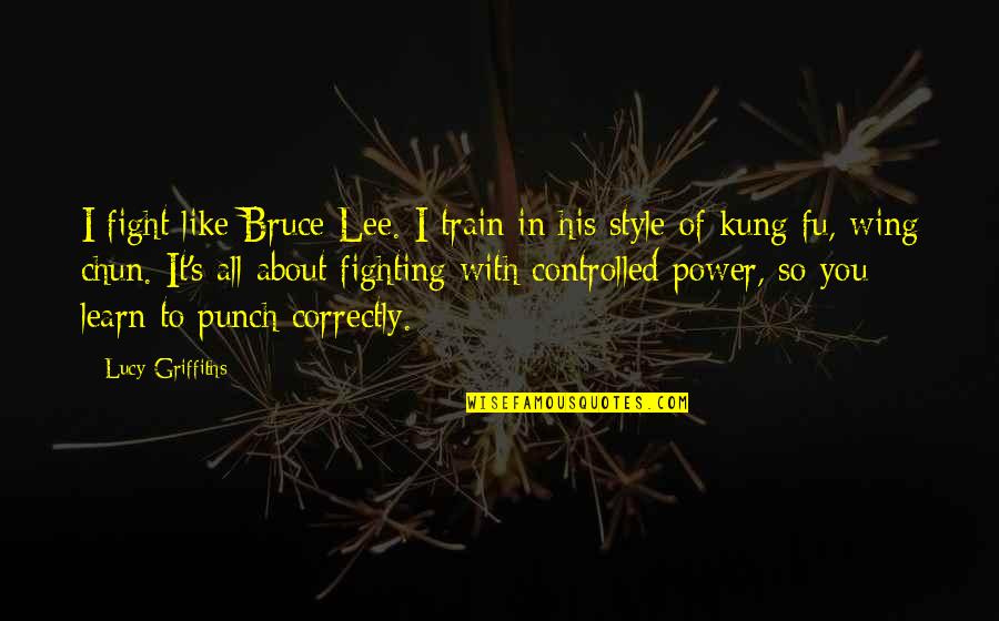 Kung Quotes By Lucy Griffiths: I fight like Bruce Lee. I train in