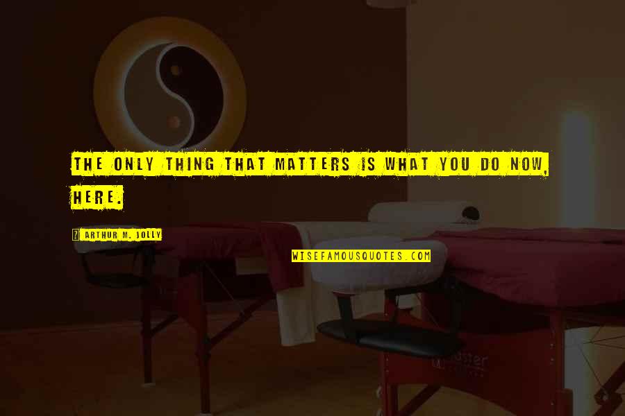 Kung's Quotes By Arthur M. Jolly: The only thing that matters is what you