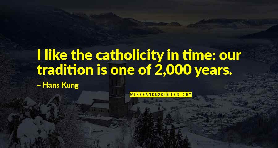 Kung's Quotes By Hans Kung: I like the catholicity in time: our tradition