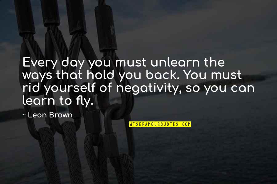 Kuntz's Quotes By Leon Brown: Every day you must unlearn the ways that