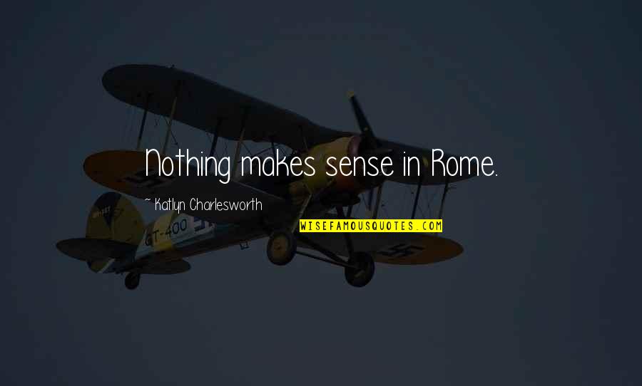 Kursejm Ujin Quotes By Katlyn Charlesworth: Nothing makes sense in Rome.