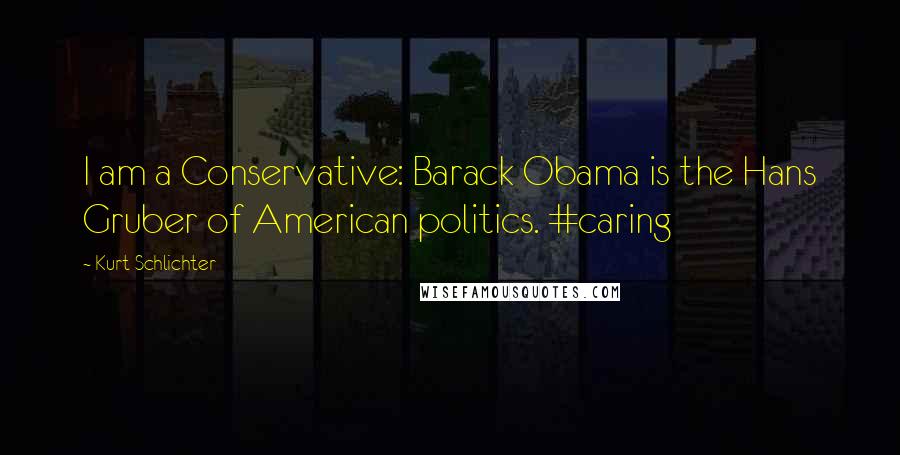 Kurt Schlichter quotes: I am a Conservative: Barack Obama is the Hans Gruber of American politics. #caring