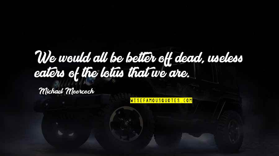 Kuryente Ng Quotes By Michael Moorcock: We would all be better off dead, useless