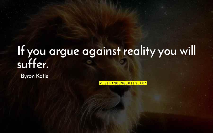 Kuschel Bar Quotes By Byron Katie: If you argue against reality you will suffer.