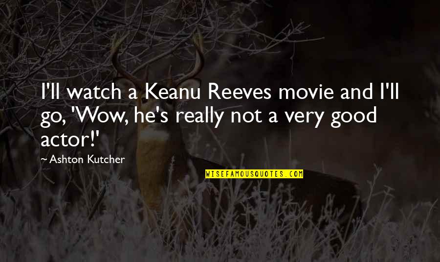 Kutcher Quotes By Ashton Kutcher: I'll watch a Keanu Reeves movie and I'll