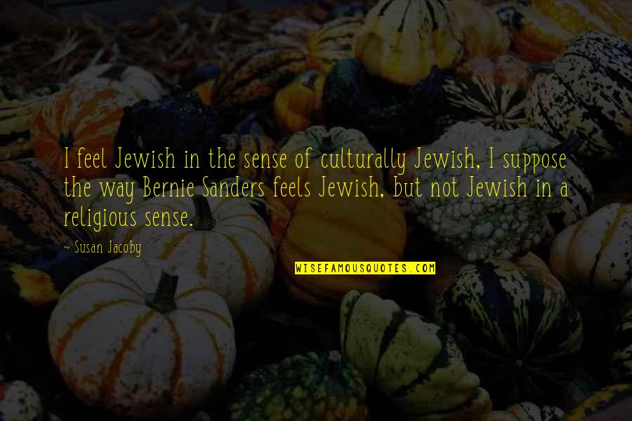 Kutsakatika Quotes By Susan Jacoby: I feel Jewish in the sense of culturally