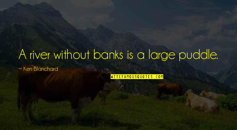 Kutyahideg Quotes By Ken Blanchard: A river without banks is a large puddle.