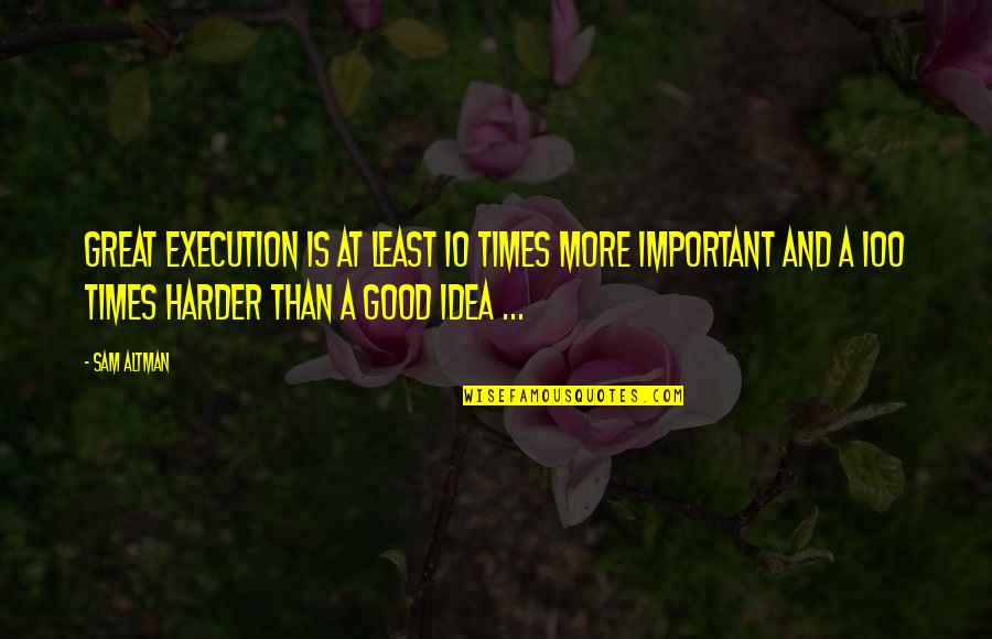 Kwai Chang Caine Quotes By Sam Altman: Great execution is at least 10 times more